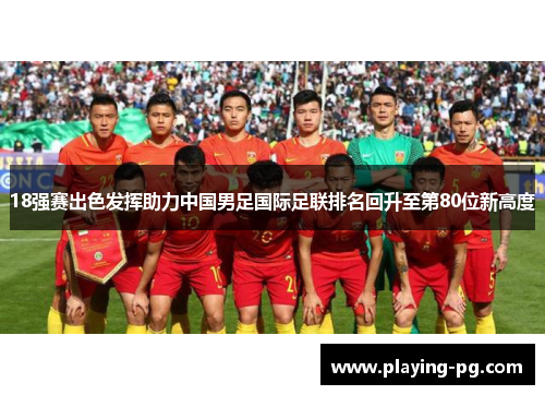 18强赛出色发挥助力中国男足国际足联排名回升至第80位新高度