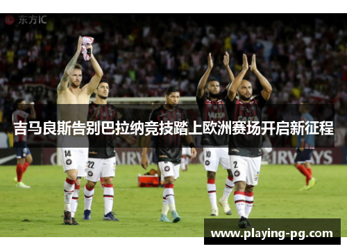 吉马良斯告别巴拉纳竞技踏上欧洲赛场开启新征程