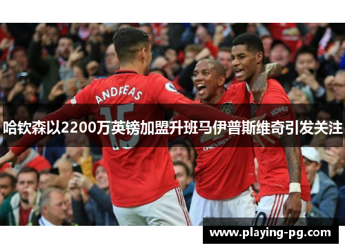 哈钦森以2200万英镑加盟升班马伊普斯维奇引发关注