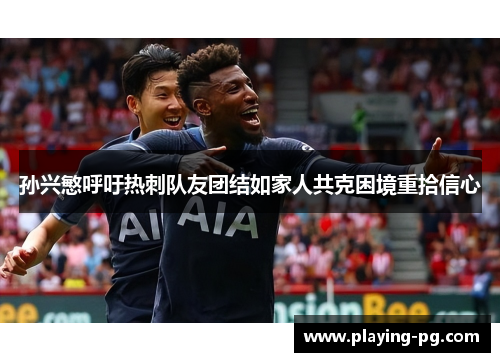 孙兴慜呼吁热刺队友团结如家人共克困境重拾信心