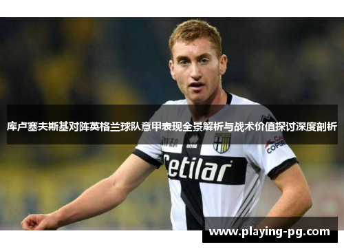 库卢塞夫斯基对阵英格兰球队意甲表现全景解析与战术价值探讨深度剖析