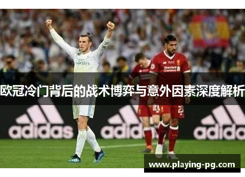 欧冠冷门背后的战术博弈与意外因素深度解析