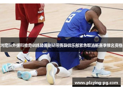 河南队外援科维奇训练膝盖副韧带撕裂俱乐部紧急取消新赛季报名资格