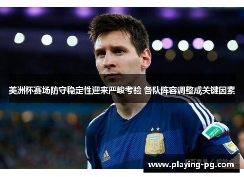 美洲杯赛场防守稳定性迎来严峻考验 各队阵容调整成关键因素