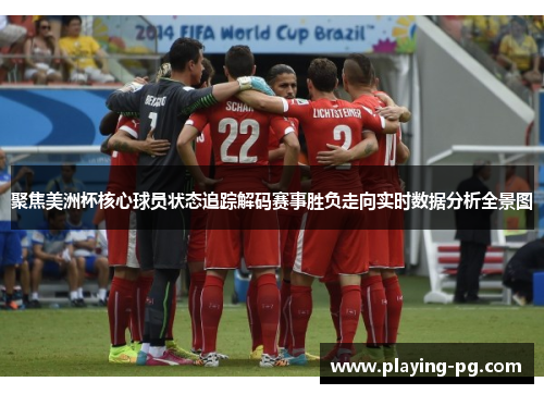 聚焦美洲杯核心球员状态追踪解码赛事胜负走向实时数据分析全景图 聚焦美洲杯核心球员状态追踪解码赛事胜负走向实时数据分析全景图