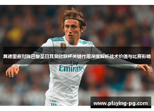 莫德里奇对阵巴黎圣日耳曼欧联杯关键作用深度解析战术价值与比赛影响