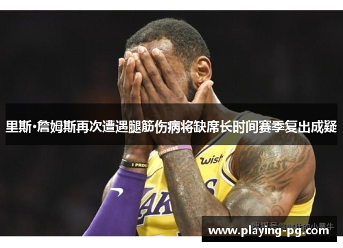 里斯·詹姆斯再次遭遇腿筋伤病将缺席长时间赛季复出成疑