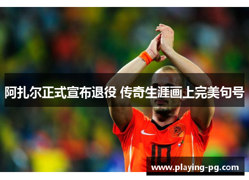 阿扎尔正式宣布退役 传奇生涯画上完美句号