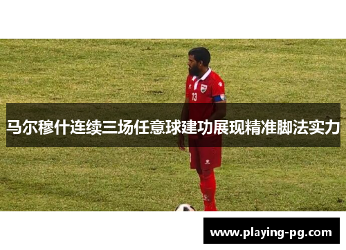 马尔穆什连续三场任意球建功展现精准脚法实力