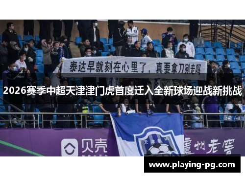 2026赛季中超天津津门虎首度迁入全新球场迎战新挑战