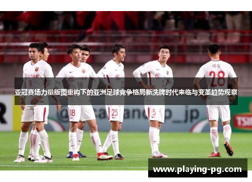 亚冠赛场力量版图重构下的亚洲足球竞争格局新洗牌时代来临与变革趋势观察