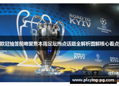 欧冠抽签前瞻聚焦本周足坛热点话题全解析图解核心看点 欧冠抽签前瞻聚焦本周足坛热点话题全解析图解核心看点