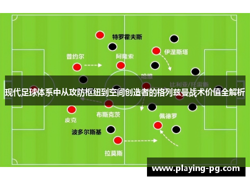 现代足球体系中从攻防枢纽到空间创造者的格列兹曼战术价值全解析 现代足球体系中从攻防枢纽到空间创造者的格列兹曼战术价值全解析
