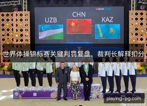 世界体操锦标赛关键判罚复盘，裁判长解释扣分