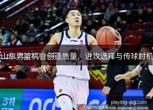 山东男篮机会创造质量，进攻选择与传球时机